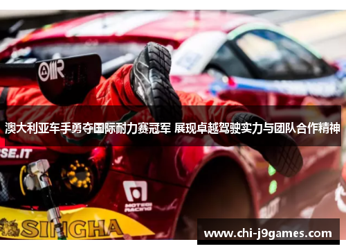 澳大利亚车手勇夺国际耐力赛冠军 展现卓越驾驶实力与团队合作精神