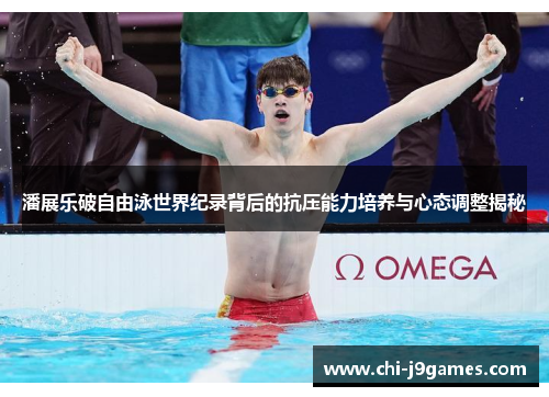 潘展乐破自由泳世界纪录背后的抗压能力培养与心态调整揭秘 潘展乐破自由泳世界纪录背后的抗压能力培养与心态调整揭秘