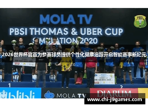 2026世界杯官宣为参赛球员提供个性化健康追踪开启智能赛事新纪元