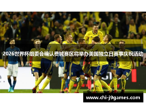 2026世界杯组委会确认费城赛区将举办美国独立日赛事庆祝活动