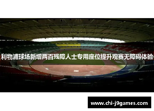 利物浦球场新增两百残障人士专用座位提升观赛无障碍体验 利物浦球场新增两百残障人士专用座位提升观赛无障碍体验