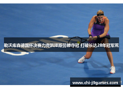 勒沃库森德国杯决赛力克凯泽斯劳滕夺冠 打破长达28年冠军荒 勒沃库森德国杯决赛力克凯泽斯劳滕夺冠 打破长达28年冠军荒