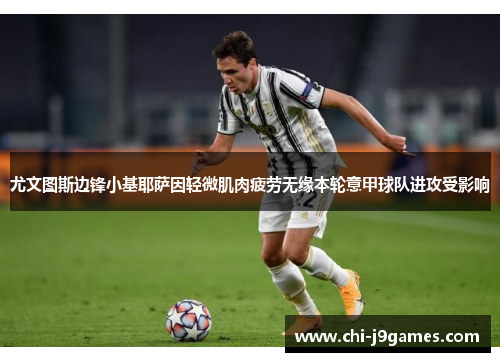 尤文图斯边锋小基耶萨因轻微肌肉疲劳无缘本轮意甲球队进攻受影响 尤文图斯边锋小基耶萨因轻微肌肉疲劳无缘本轮意甲球队进攻受影响