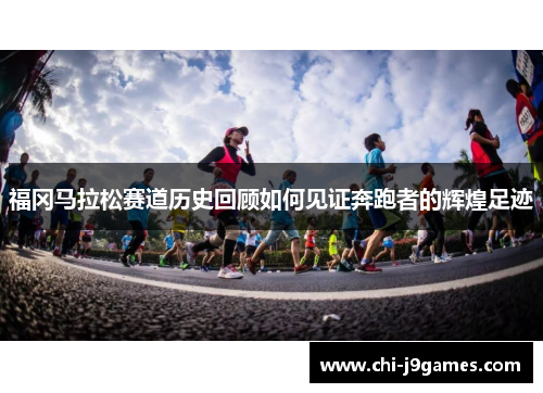 福冈马拉松赛道历史回顾如何见证奔跑者的辉煌足迹