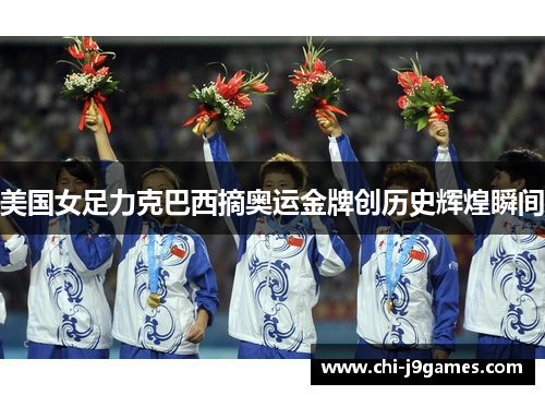 美国女足力克巴西摘奥运金牌创历史辉煌瞬间