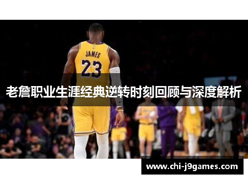 老詹职业生涯经典逆转时刻回顾与深度解析