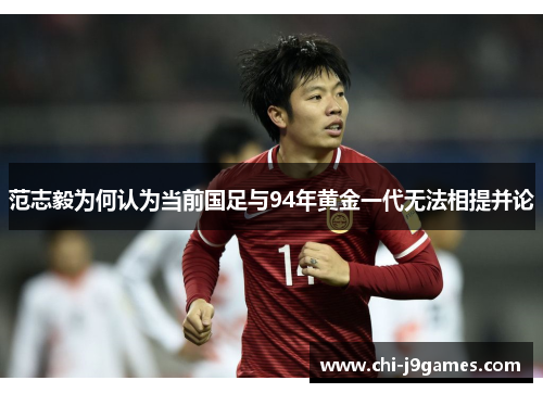 范志毅为何认为当前国足与94年黄金一代无法相提并论