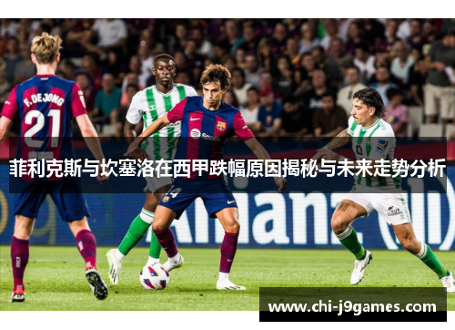 菲利克斯与坎塞洛在西甲跌幅原因揭秘与未来走势分析