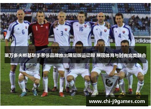 莱万多夫斯基联手奢侈品牌推出限量版运动服 展现体育与时尚完美融合