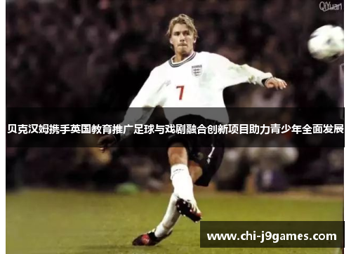 贝克汉姆携手英国教育推广足球与戏剧融合创新项目助力青少年全面发展
