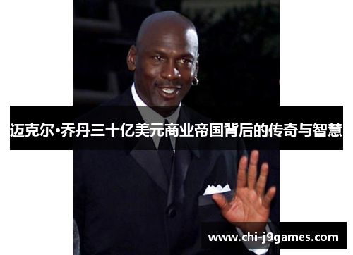 迈克尔·乔丹三十亿美元商业帝国背后的传奇与智慧 迈克尔·乔丹三十亿美元商业帝国背后的传奇与智慧
