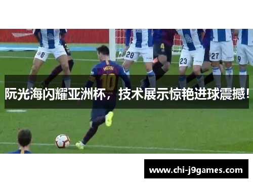 阮光海闪耀亚洲杯，技术展示惊艳进球震撼！