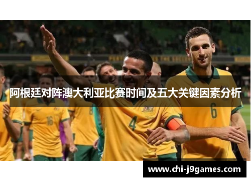 阿根廷对阵澳大利亚比赛时间及五大关键因素分析