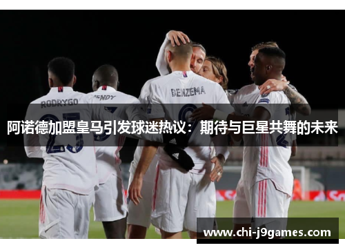 阿诺德加盟皇马引发球迷热议：期待与巨星共舞的未来