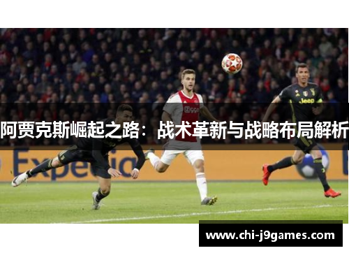 阿贾克斯崛起之路：战术革新与战略布局解析