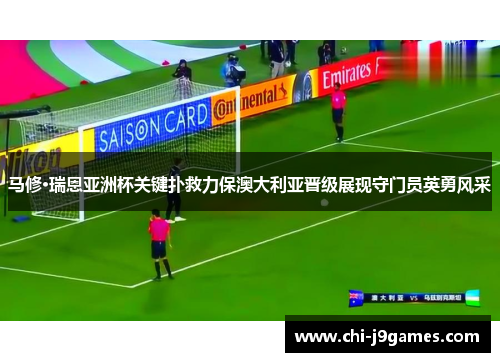 马修·瑞恩亚洲杯关键扑救力保澳大利亚晋级展现守门员英勇风采