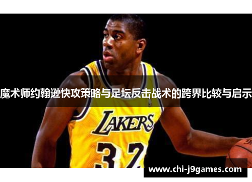 魔术师约翰逊快攻策略与足坛反击战术的跨界比较与启示