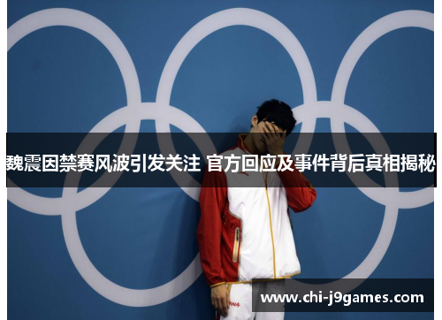 魏震因禁赛风波引发关注 官方回应及事件背后真相揭秘 魏震因禁赛风波引发关注 官方回应及事件背后真相揭秘