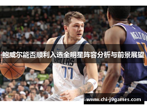 鲍威尔能否顺利入选全明星阵容分析与前景展望 鲍威尔能否顺利入选全明星阵容分析与前景展望