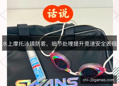 水上摩托泳镜防雾，细节处理提升竞速安全表现