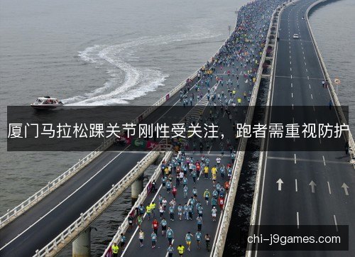 厦门马拉松踝关节刚性受关注，跑者需重视防护